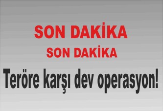 Teröre karşı dev operasyon!