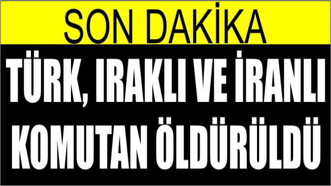 Teröristlere darbe: Türk, Irak ve İranlı komutan öldürüldü