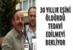 30 yıllık eşini öldürdü tedavi edilmeyi bekliyor