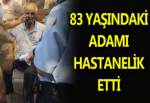 83 YAŞINDAKİ ADAMI HASTANELİK ETTİ