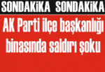 AK Parti ilçe başkanlığı binasında saldırı şoku