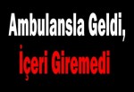 Ambulansla Geldi, İçeri Giremedi