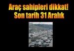 Araç sahipleri dikkat! Son tarih 31 Aralık