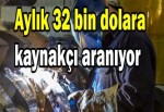 Aylık 32 bin dolara kaynakçı aranıyor