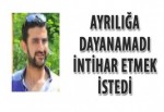 Ayrılığa Dayanamadı İntihar etmek İstedi