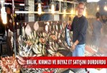 Balık, kırmızı ve beyaz et satışını durdurdu