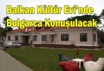 Balkan Kültür Evi’nde Bulgarca Konuşulacak