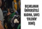 Bıçaklanan üniversiteli kadına savcı ‘evlenin’ demiş