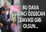 BU DAVA İKİNCİ ÖZGECAN DAVASI GİBİ OLSUN...