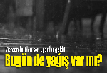 Bugün de yağış var mı?