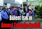 Bülent Işık’ın annesi toprağa verildi