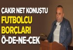 Çakır net konuştu futbolcu borçları ö-de-ne-cek