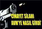 ‘CİNAYET SİLAHI AVM’YE NASIL GİRDİ’