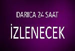 DARICA 24 SAAT İZLENECEK