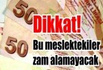 Dikkat! Bu meslektekiler zam alamayacak