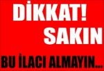 Dikkat! Sakın bu ilacı almayın...