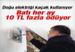 Doğu'daki kaçak elektriğin faturasını tüm Türkiye ödüyor