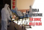 Ebola şüphesinde ilk sonuç belli oldu