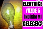 Elektriğe yüzde 5 indirim mi gelecek?