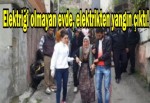 Elektriği olmayan evde, elektrikten yangın çıktı!