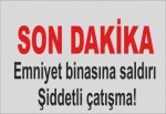 Emniyet binasına saldırı: Şiddetli çatışma!