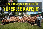 "ER MEYDANINDA KASLAR DEĞİL, YÜREKLER KAPIŞIR"