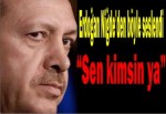 Erdoğan: Sen Kimsin Ya