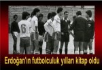 Erdoğan'ın futbolculuk yılları kitap oldu