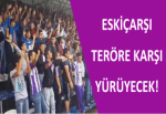 ESKİÇARŞI TERÖRE KARŞI YÜRÜYECEK