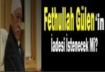 Fethullah Gülen'in İadesi İstenecek Mi?