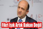 Fikri Işık Artık Bakan Değil