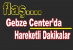 Gebze Center’da hareketli dakikalar