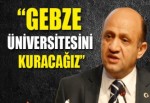 “Gebze üniversitesini kuracağız”