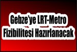 Gebze’ye LRT-Metro Fizibilitesi Hazırlanacak