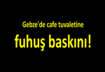 Gebze'de cafe tuvaletine fuhuş baskını!