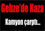 Gebze'de Kaza Kamyon çarptı