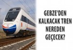 Gebze'den kalkacak tren, nereden geçecek?