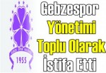 Gebzespor yönetimi toplu olarak istifa etti