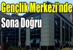 Gençlik Merkezi’nde sona doğru