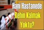 Hani hastanede rehin kalmak yoktu?