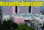 Hastaneler birleştirildi