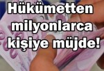 Hükümetten milyonlarca kişiye müjde!