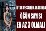 İFTAR VE SAHUR ARASINDA ÖĞÜN SAYISI EN AZ 3 OLMALI