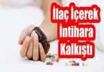 İlaç İçerek İntihara Kalkıştı