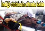 İndiği otobüsün altında kaldı