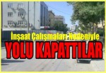 İnşaaqt Çalışmaları Nedeniyle Yolu Kapattılar