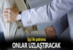 İŞÇİ İLE PATRONU ONLAR UZLAŞTIRACAK!