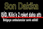 IŞİD, Kilis'e 2 roket daha attı: Bölgeye ambulanslar sevk edildi!