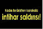 Kadın teröristten karakola intihar saldırısı!