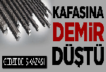 Kafasına demir düştü